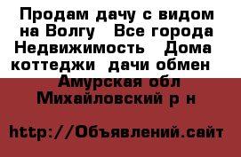 Продам дачу с видом на Волгу - Все города Недвижимость » Дома, коттеджи, дачи обмен   . Амурская обл.,Михайловский р-н